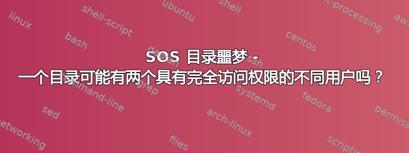 SOS 目录噩梦 - 一个目录可能有两个具有完全访问权限的不同用户吗？