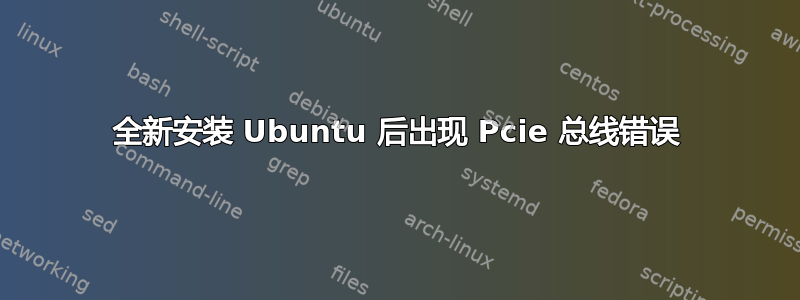 全新安装 Ubuntu 后出现 Pcie 总线错误