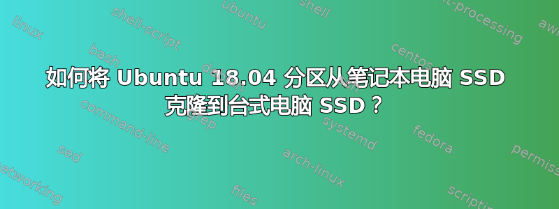 如何将 Ubuntu 18.04 分区从笔记本电脑 SSD 克隆到台式电脑 SSD？