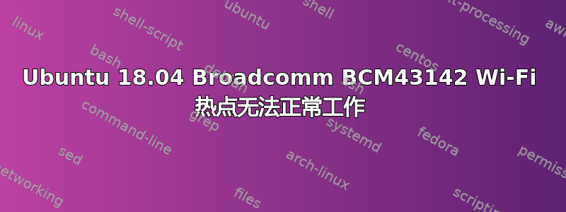 Ubuntu 18.04 Broadcomm BCM43142 Wi-Fi 热点无法正常工作