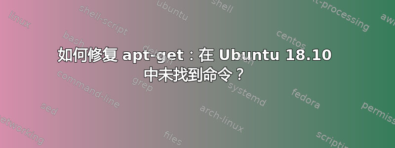 如何修复 apt-get：在 Ubuntu 18.10 中未找到命令？