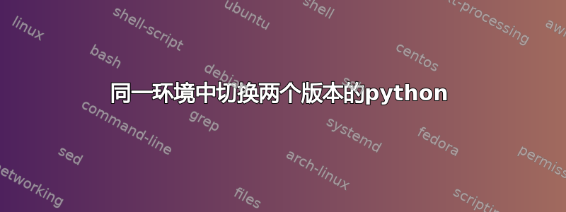 同一环境中切换两个版本的python