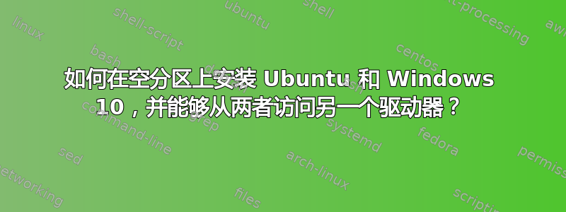 如何在空分区上安装 Ubuntu 和 Windows 10，并能够从两者访问另一个驱动器？