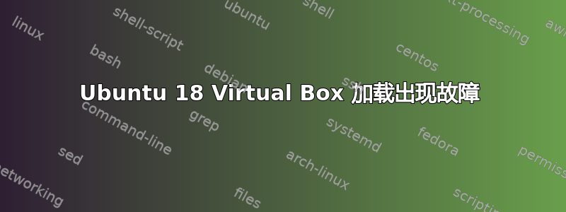 Ubuntu 18 Virtual Box 加载出现故障