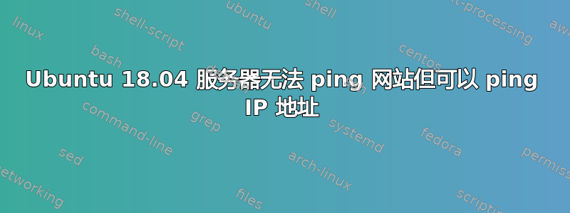 Ubuntu 18.04 服务器无法 ping 网站但可以 ping IP 地址