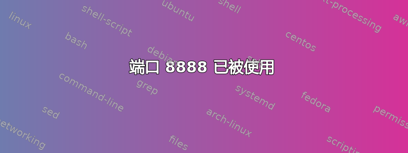 端口 8888 已被使用