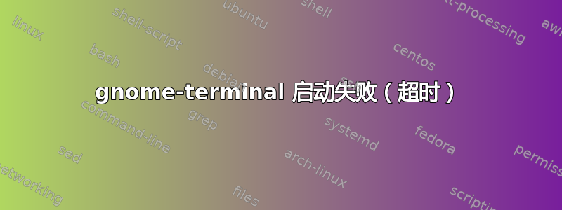 gnome-terminal 启动失败（超时）