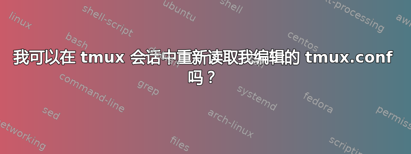 我可以在 tmux 会话中重新读取我编辑的 tmux.conf 吗？