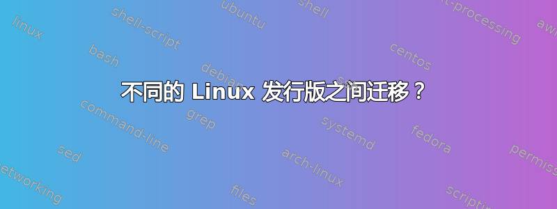 不同的 Linux 发行版之间迁移？