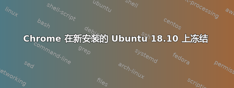 Chrome 在新安装的 Ubuntu 18.10 上冻结