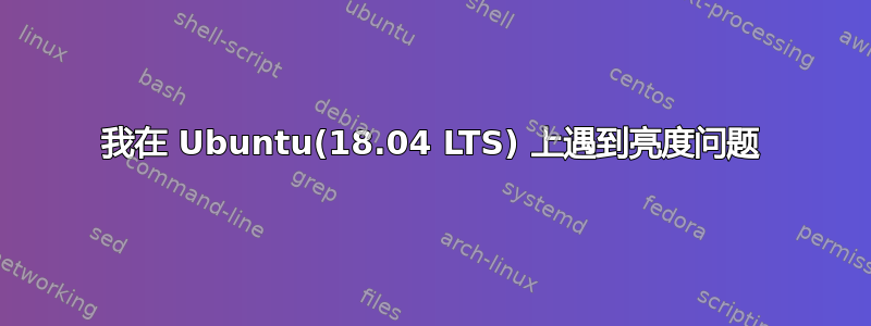 我在 Ubuntu(18.04 LTS) 上遇到亮度问题