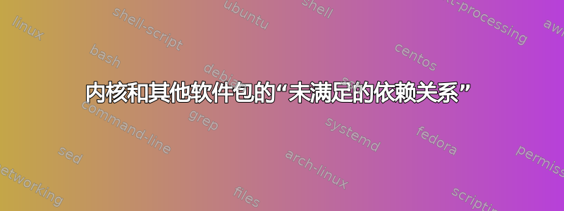 内核和其他软件包的“未满足的依赖关系”