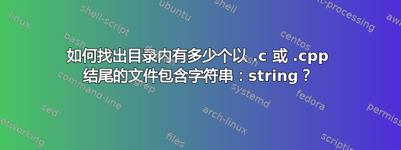 如何找出目录内有多少个以 .c 或 .cpp 结尾的文件包含字符串：string？