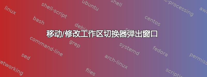 移动/修改工作区切换器弹出窗口