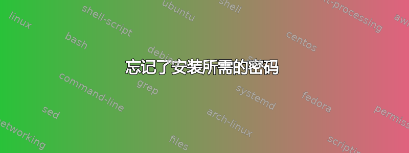 忘记了安装所需的密码