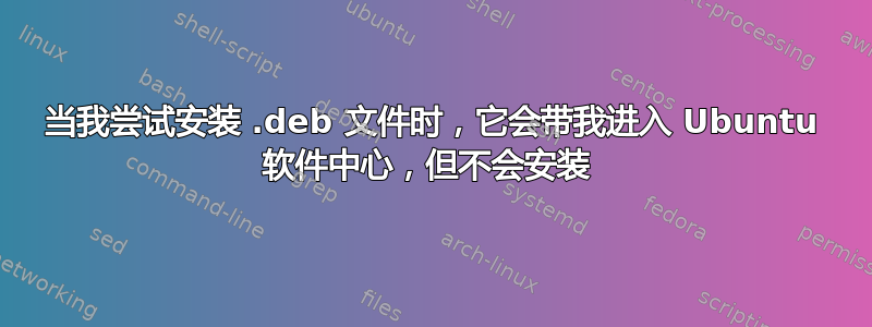 当我尝试安装 .deb 文件时，它会带我进入 Ubuntu 软件中心，但不会安装 