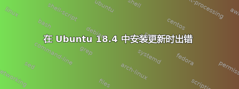 在 Ubuntu 18.4 中安装更新时出错