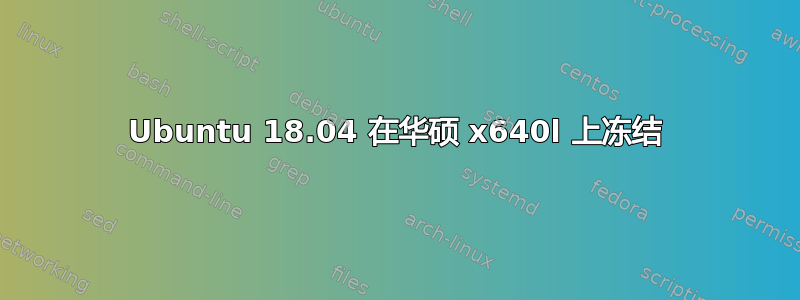 Ubuntu 18.04 在华硕 x640l 上冻结