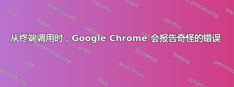 从终端调用时，Google Chrome 会报告奇怪的错误