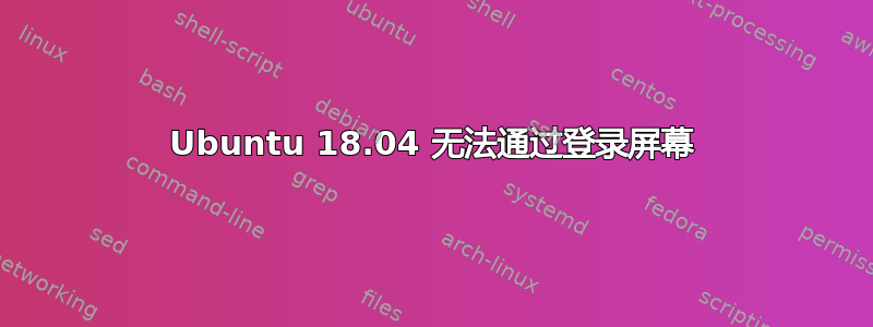 Ubuntu 18.04 无法通过登录屏幕