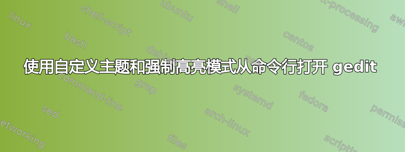 使用自定义主题和强制高亮模式从命令行打开 gedit