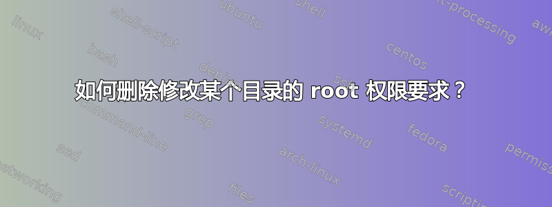 如何删除修改某个目录的 root 权限要求？