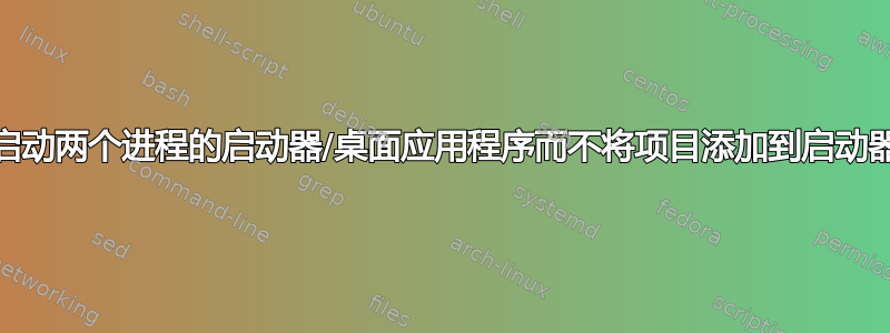 如何制作一个启动两个进程的启动器/桌面应用程序而不将项目添加到启动器（dock）？