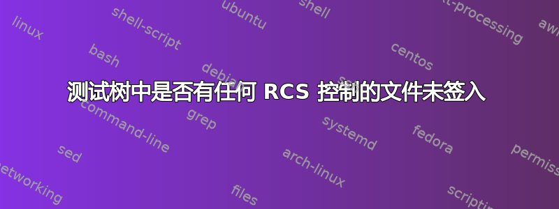 测试树中是否有任何 RCS 控制的文件未签入