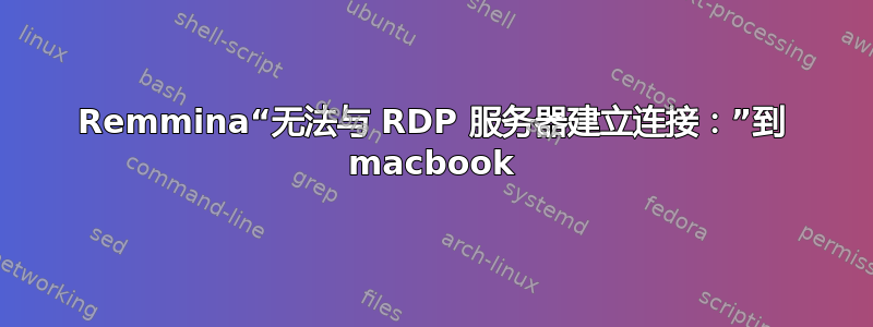 Remmina“无法与 RDP 服务器建立连接：”到 macbook