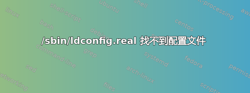 /sbin/ldconfig.real 找不到配置文件