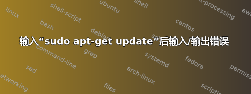 输入“sudo apt-get update”后输入/输出错误