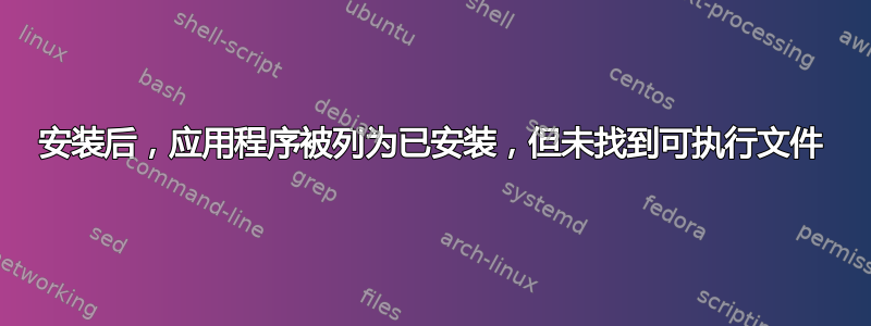 安装后，应用程序被列为已安装，但未找到可执行文件