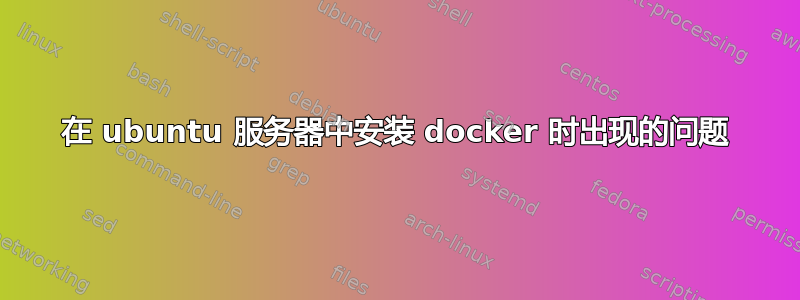 在 ubuntu 服务器中安装 docker 时出现的问题