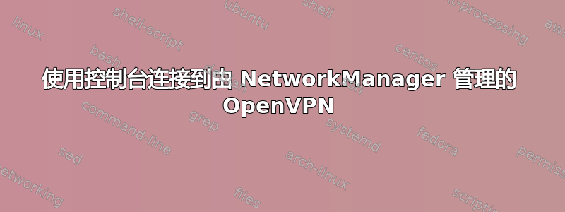 使用控制台连接到由 NetworkManager 管理的 OpenVPN