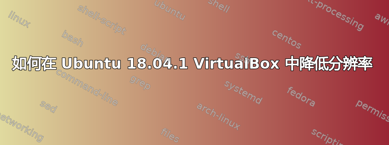 如何在 Ubuntu 18.04.1 VirtualBox 中降低分辨率