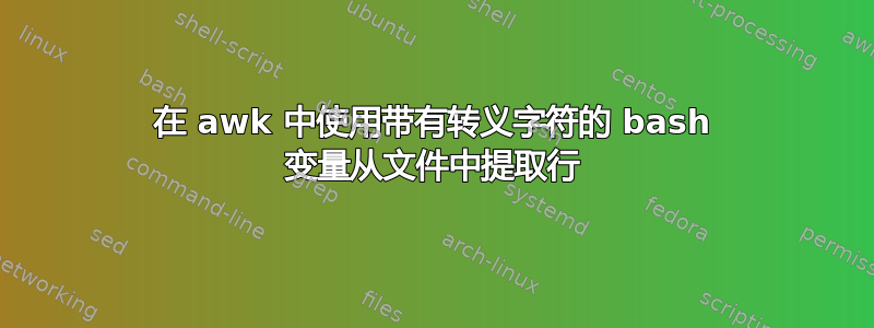 在 awk 中使用带有转义字符的 bash 变量从文件中提取行