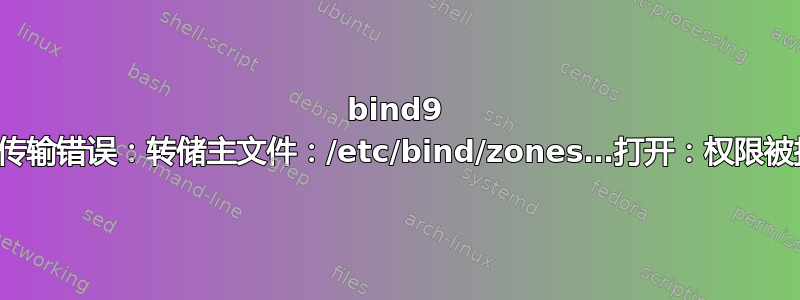 bind9 从属传输错误：转储主文件：/etc/bind/zones…打开：权限被拒绝