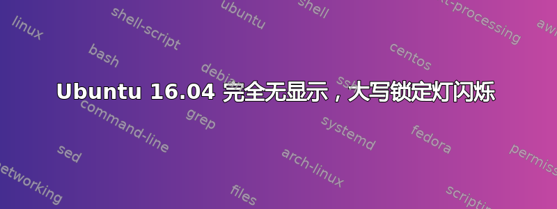 Ubuntu 16.04 完全无显示，大写锁定灯闪烁