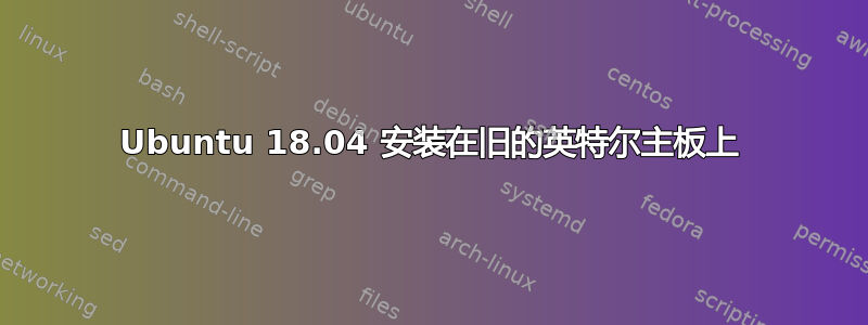 Ubuntu 18.04 安装在旧的英特尔主板上