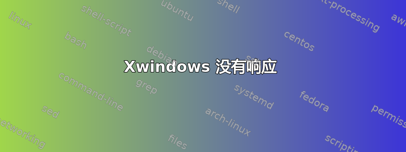 Xwindows 没有响应