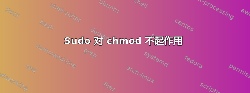 Sudo 对 chmod 不起作用