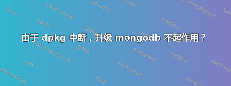 由于 dpkg 中断，升级 mongodb 不起作用？