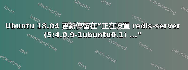 Ubuntu 18.04 更新停留在“正在设置 redis-server (5:4.0.9-1ubuntu0.1) ...”