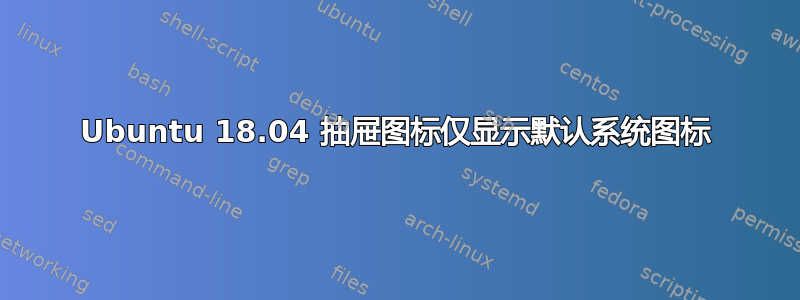 Ubuntu 18.04 抽屉图标仅显示默认系统图标