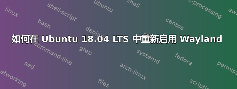 如何在 Ubuntu 18.04 LTS 中重新启用 Wayland