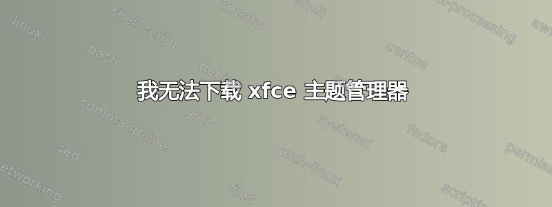 我无法下载 xfce 主题管理器