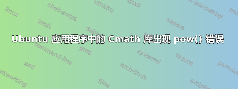 Ubuntu 应用程序中的 Cmath 库出现 pow() 错误