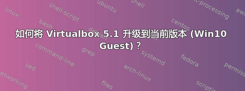 如何将 Virtualbox 5.1 升级到当前版本 (Win10 Guest)？