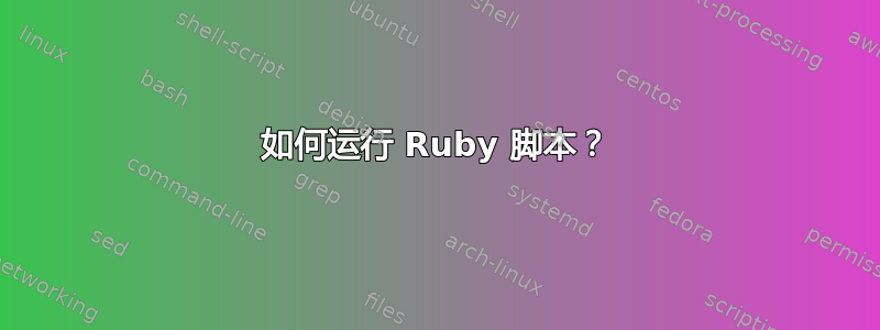 如何运行 Ruby 脚本？