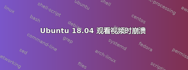 Ubuntu 18.04 观看视频时崩溃